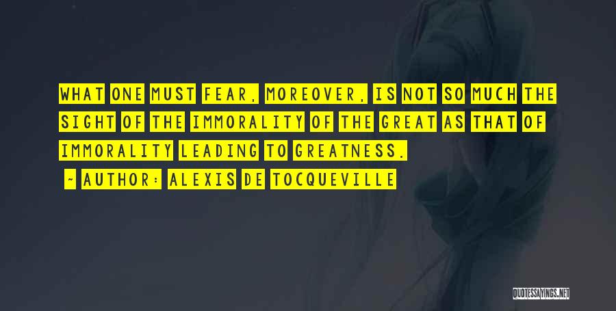 Alexis De Tocqueville Quotes: What One Must Fear, Moreover, Is Not So Much The Sight Of The Immorality Of The Great As That Of