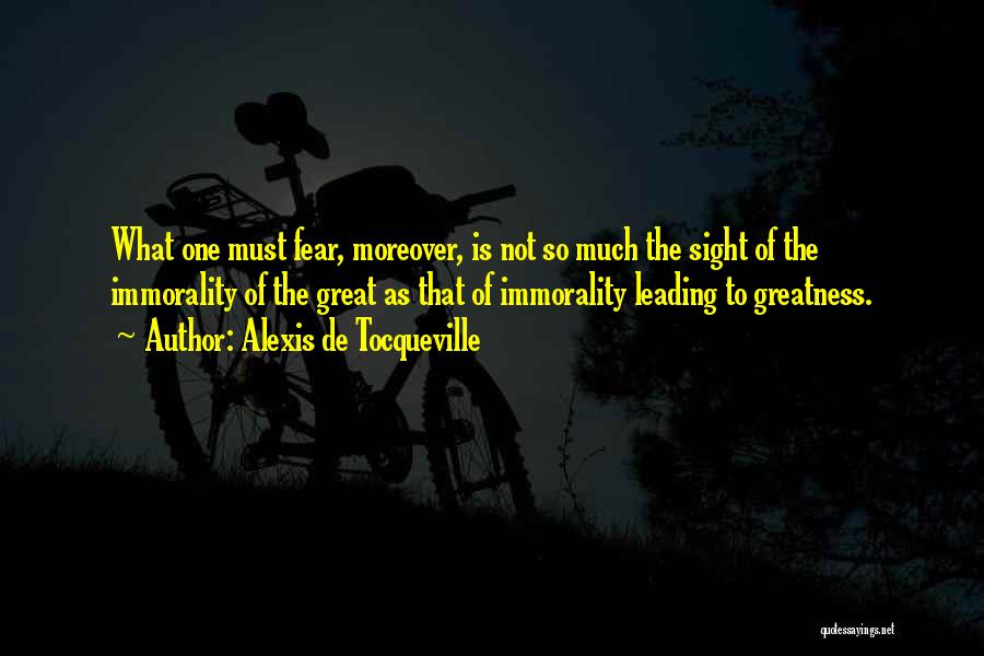 Alexis De Tocqueville Quotes: What One Must Fear, Moreover, Is Not So Much The Sight Of The Immorality Of The Great As That Of