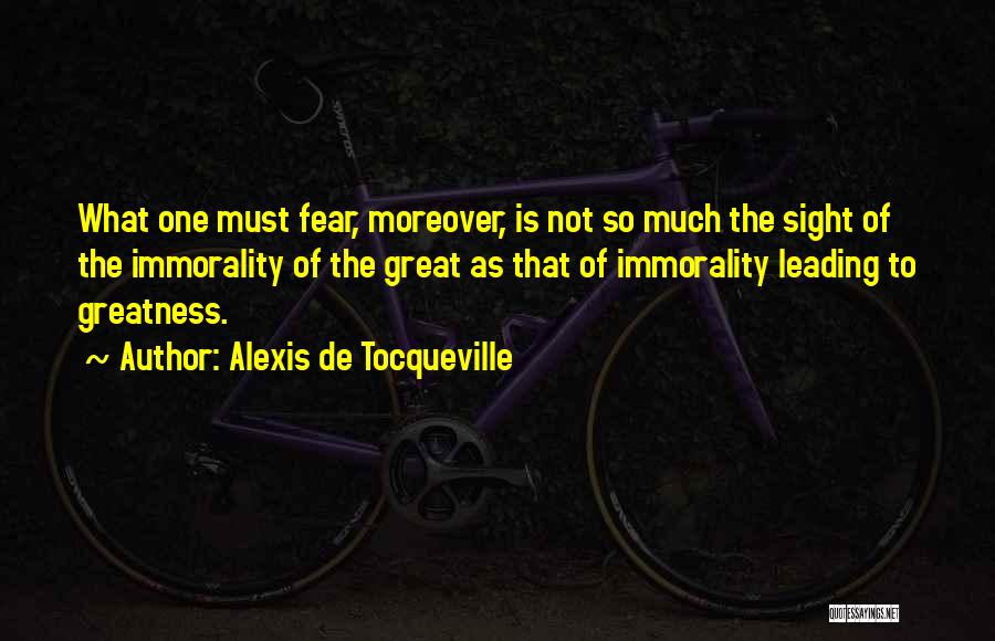 Alexis De Tocqueville Quotes: What One Must Fear, Moreover, Is Not So Much The Sight Of The Immorality Of The Great As That Of