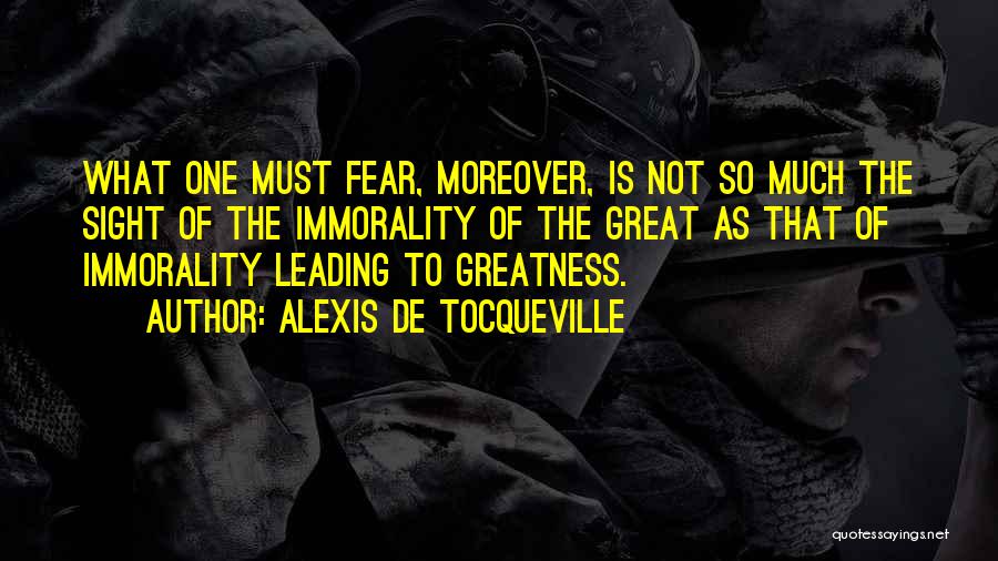 Alexis De Tocqueville Quotes: What One Must Fear, Moreover, Is Not So Much The Sight Of The Immorality Of The Great As That Of