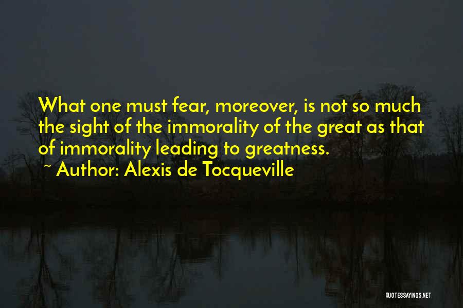 Alexis De Tocqueville Quotes: What One Must Fear, Moreover, Is Not So Much The Sight Of The Immorality Of The Great As That Of