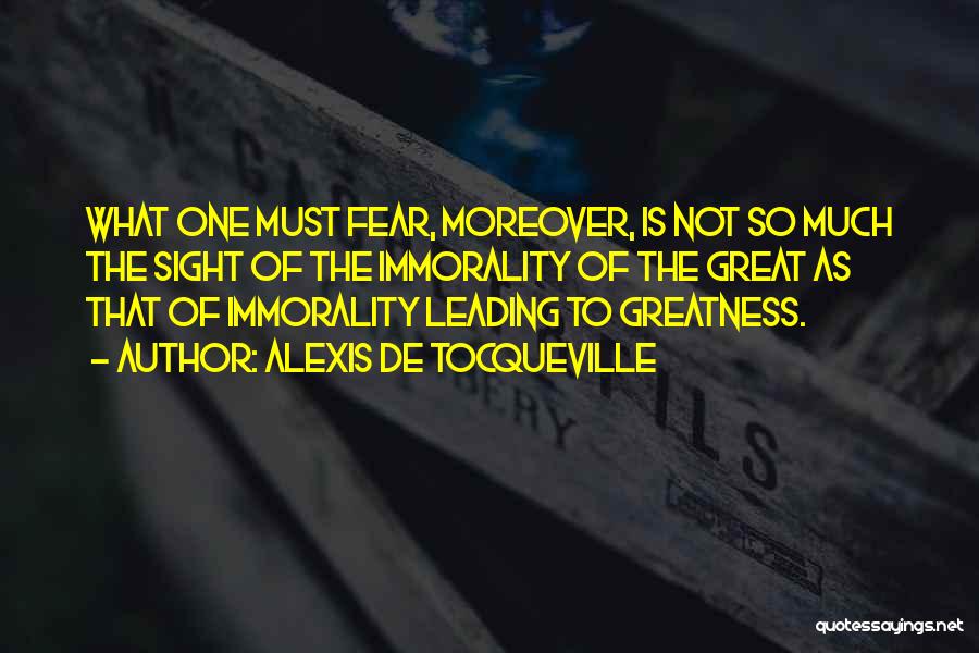 Alexis De Tocqueville Quotes: What One Must Fear, Moreover, Is Not So Much The Sight Of The Immorality Of The Great As That Of