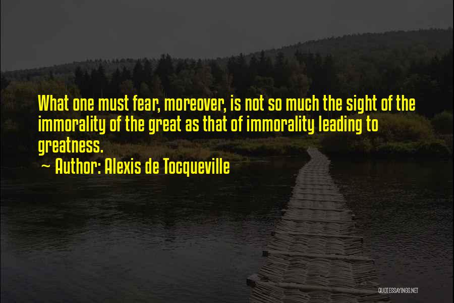 Alexis De Tocqueville Quotes: What One Must Fear, Moreover, Is Not So Much The Sight Of The Immorality Of The Great As That Of