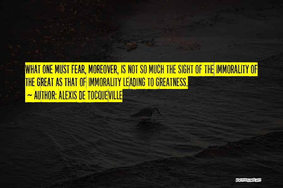 Alexis De Tocqueville Quotes: What One Must Fear, Moreover, Is Not So Much The Sight Of The Immorality Of The Great As That Of