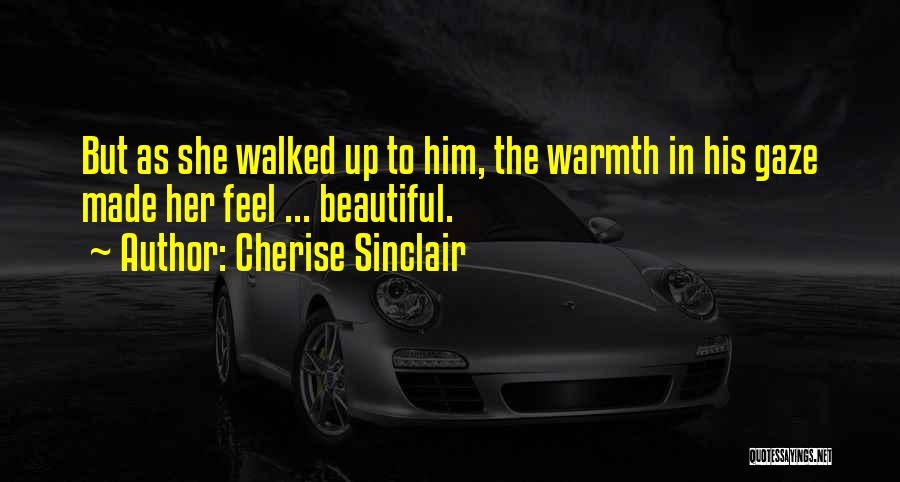 Cherise Sinclair Quotes: But As She Walked Up To Him, The Warmth In His Gaze Made Her Feel ... Beautiful.
