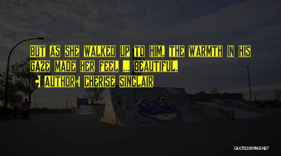 Cherise Sinclair Quotes: But As She Walked Up To Him, The Warmth In His Gaze Made Her Feel ... Beautiful.