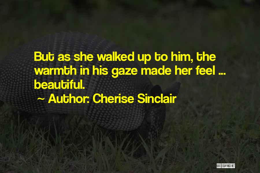 Cherise Sinclair Quotes: But As She Walked Up To Him, The Warmth In His Gaze Made Her Feel ... Beautiful.