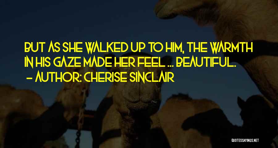 Cherise Sinclair Quotes: But As She Walked Up To Him, The Warmth In His Gaze Made Her Feel ... Beautiful.