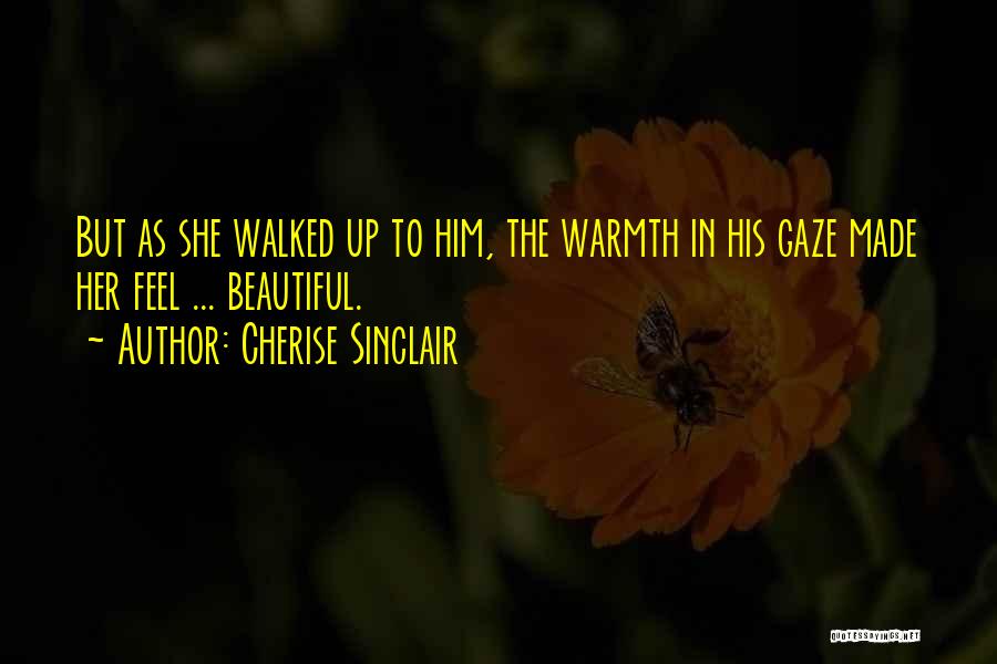 Cherise Sinclair Quotes: But As She Walked Up To Him, The Warmth In His Gaze Made Her Feel ... Beautiful.