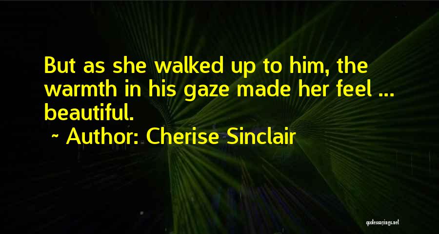 Cherise Sinclair Quotes: But As She Walked Up To Him, The Warmth In His Gaze Made Her Feel ... Beautiful.
