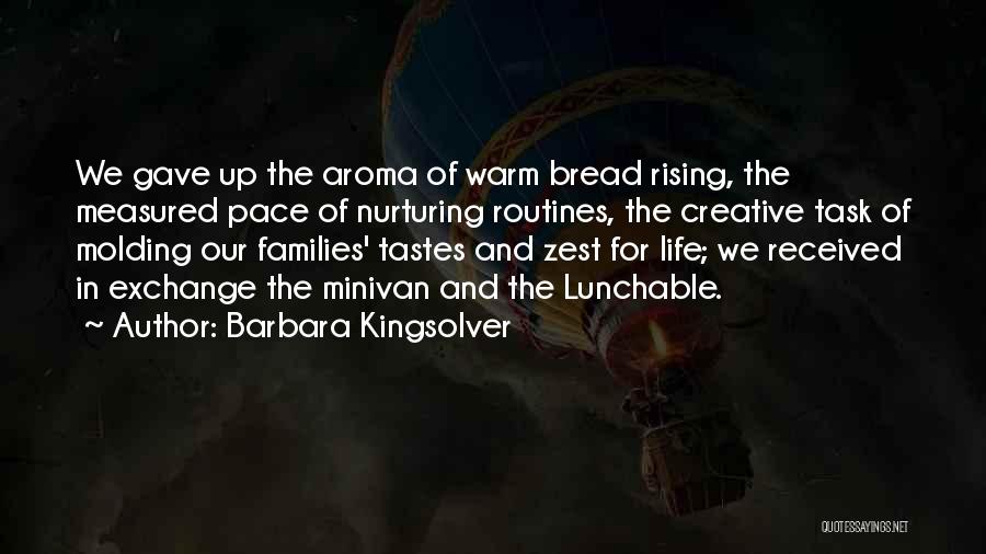 Barbara Kingsolver Quotes: We Gave Up The Aroma Of Warm Bread Rising, The Measured Pace Of Nurturing Routines, The Creative Task Of Molding