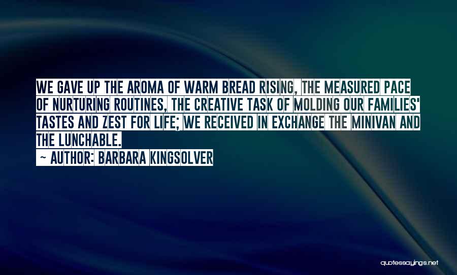 Barbara Kingsolver Quotes: We Gave Up The Aroma Of Warm Bread Rising, The Measured Pace Of Nurturing Routines, The Creative Task Of Molding