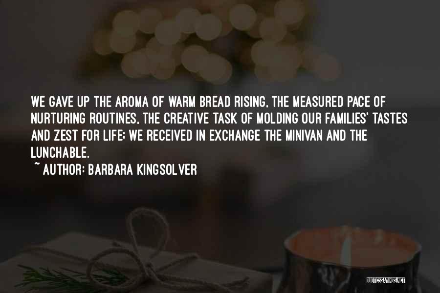 Barbara Kingsolver Quotes: We Gave Up The Aroma Of Warm Bread Rising, The Measured Pace Of Nurturing Routines, The Creative Task Of Molding