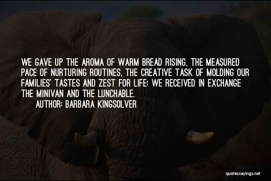 Barbara Kingsolver Quotes: We Gave Up The Aroma Of Warm Bread Rising, The Measured Pace Of Nurturing Routines, The Creative Task Of Molding