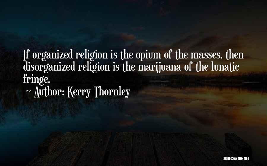 Kerry Thornley Quotes: If Organized Religion Is The Opium Of The Masses, Then Disorganized Religion Is The Marijuana Of The Lunatic Fringe.