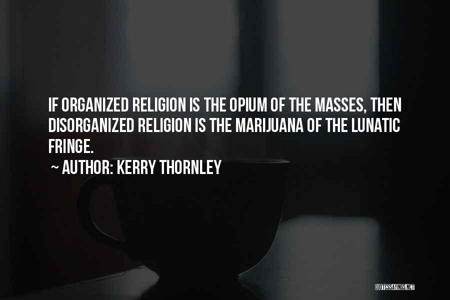 Kerry Thornley Quotes: If Organized Religion Is The Opium Of The Masses, Then Disorganized Religion Is The Marijuana Of The Lunatic Fringe.