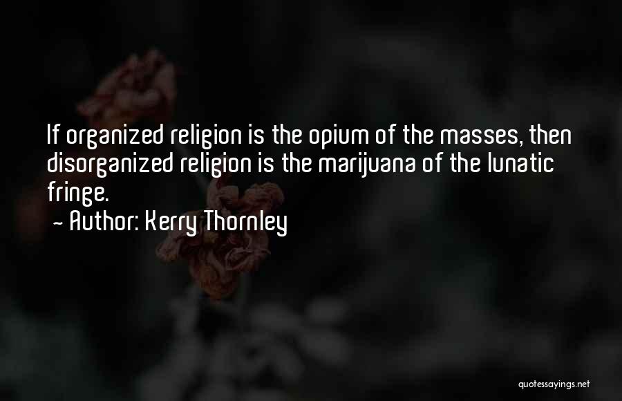 Kerry Thornley Quotes: If Organized Religion Is The Opium Of The Masses, Then Disorganized Religion Is The Marijuana Of The Lunatic Fringe.