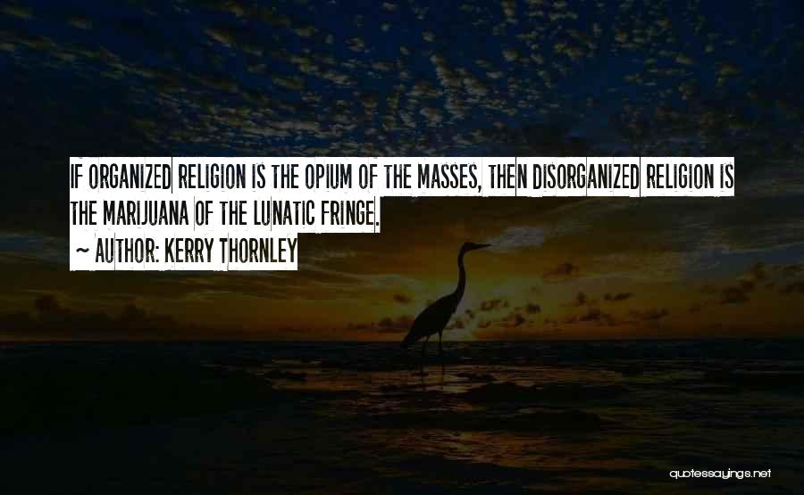 Kerry Thornley Quotes: If Organized Religion Is The Opium Of The Masses, Then Disorganized Religion Is The Marijuana Of The Lunatic Fringe.