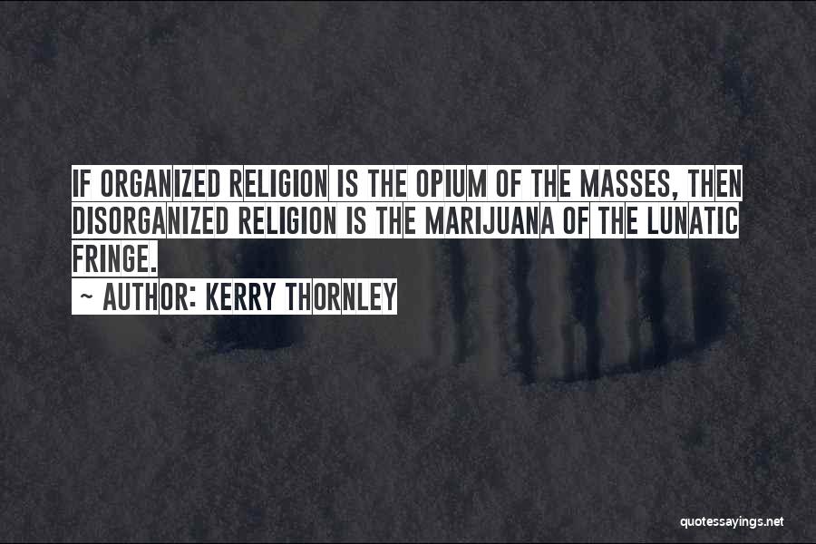 Kerry Thornley Quotes: If Organized Religion Is The Opium Of The Masses, Then Disorganized Religion Is The Marijuana Of The Lunatic Fringe.