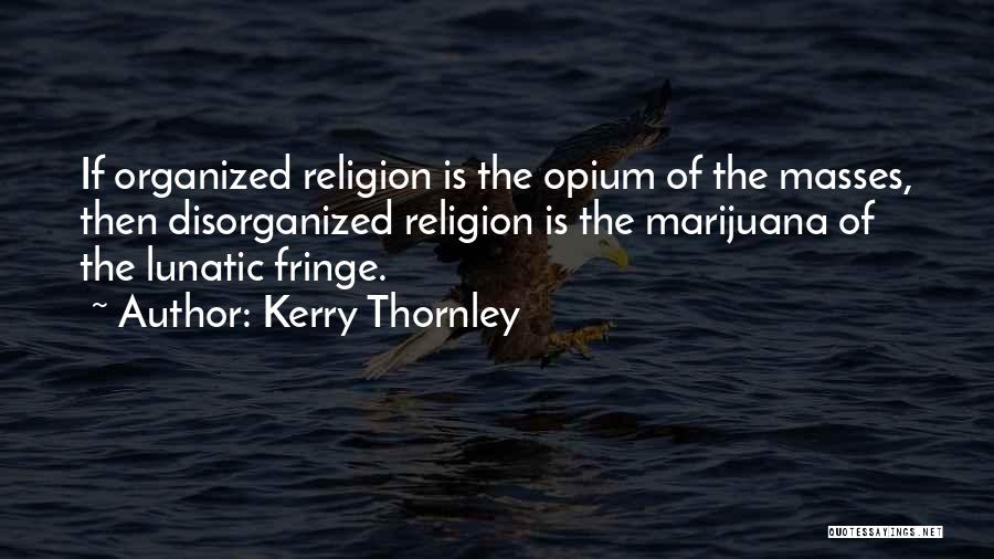 Kerry Thornley Quotes: If Organized Religion Is The Opium Of The Masses, Then Disorganized Religion Is The Marijuana Of The Lunatic Fringe.