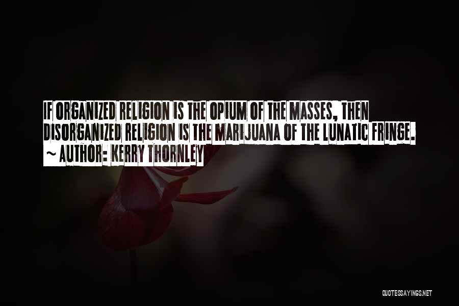 Kerry Thornley Quotes: If Organized Religion Is The Opium Of The Masses, Then Disorganized Religion Is The Marijuana Of The Lunatic Fringe.