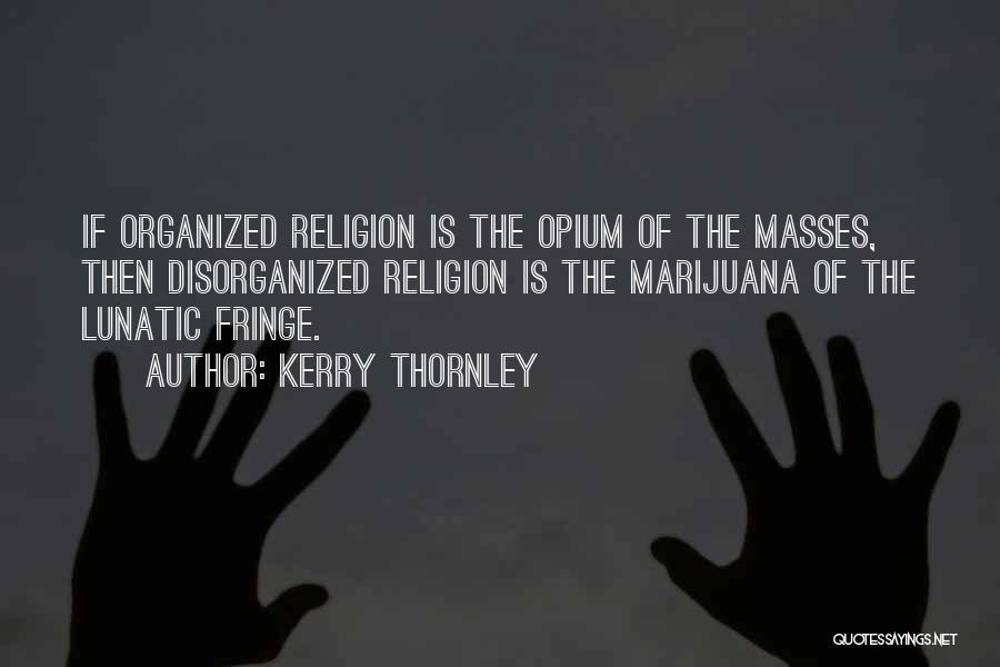 Kerry Thornley Quotes: If Organized Religion Is The Opium Of The Masses, Then Disorganized Religion Is The Marijuana Of The Lunatic Fringe.