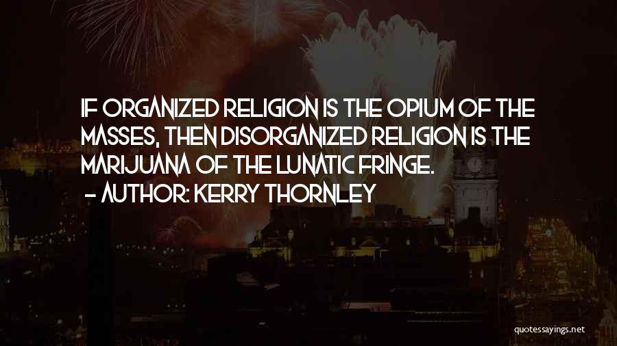 Kerry Thornley Quotes: If Organized Religion Is The Opium Of The Masses, Then Disorganized Religion Is The Marijuana Of The Lunatic Fringe.