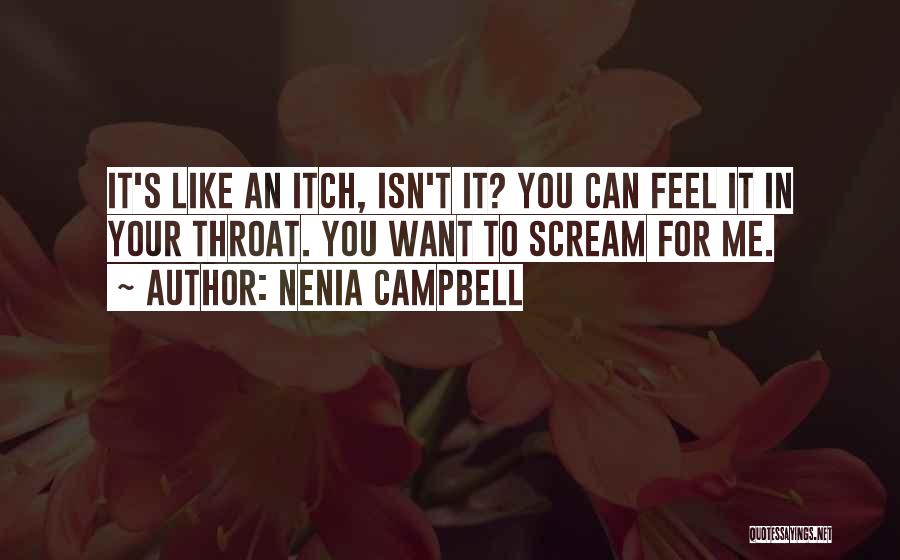 Nenia Campbell Quotes: It's Like An Itch, Isn't It? You Can Feel It In Your Throat. You Want To Scream For Me.