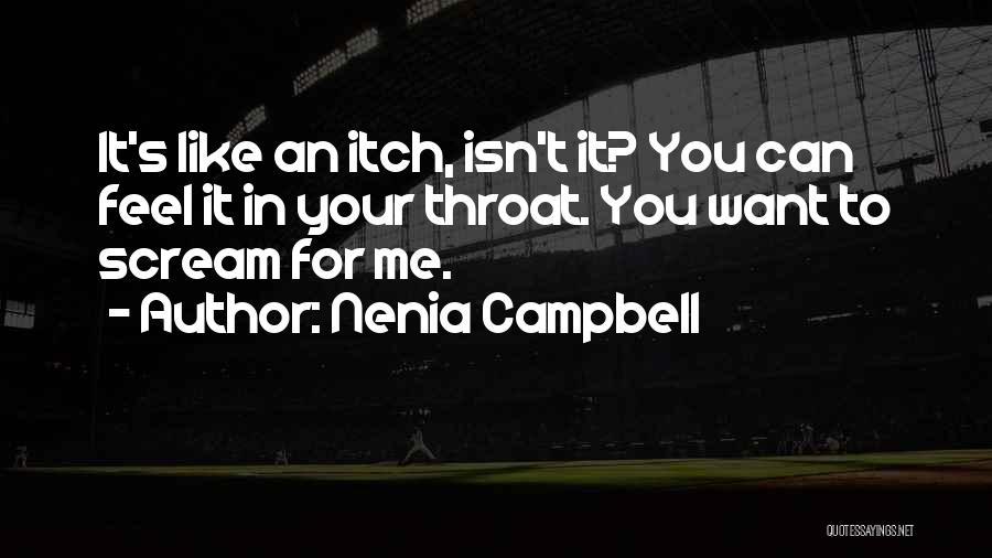 Nenia Campbell Quotes: It's Like An Itch, Isn't It? You Can Feel It In Your Throat. You Want To Scream For Me.