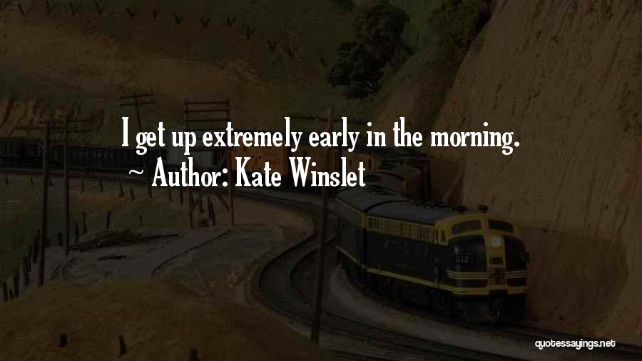 Kate Winslet Quotes: I Get Up Extremely Early In The Morning.