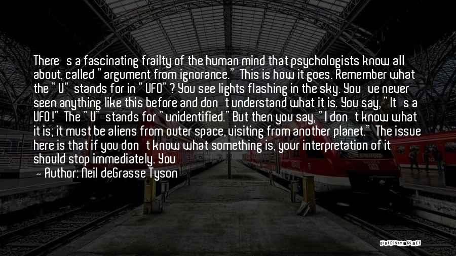 Neil DeGrasse Tyson Quotes: There's A Fascinating Frailty Of The Human Mind That Psychologists Know All About, Called Argument From Ignorance. This Is How