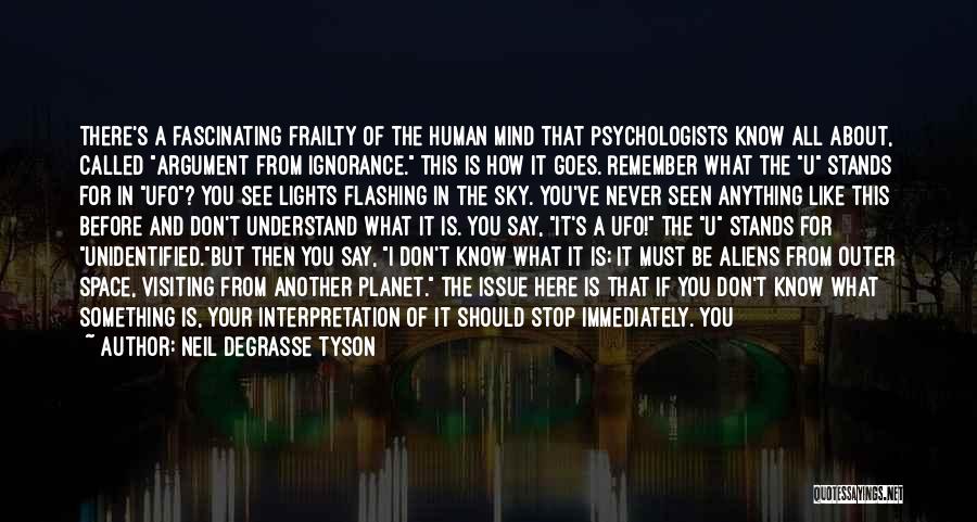 Neil DeGrasse Tyson Quotes: There's A Fascinating Frailty Of The Human Mind That Psychologists Know All About, Called Argument From Ignorance. This Is How