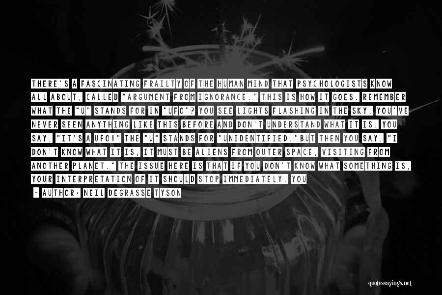 Neil DeGrasse Tyson Quotes: There's A Fascinating Frailty Of The Human Mind That Psychologists Know All About, Called Argument From Ignorance. This Is How