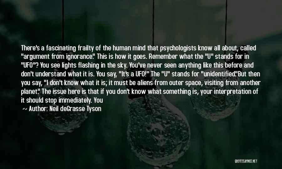 Neil DeGrasse Tyson Quotes: There's A Fascinating Frailty Of The Human Mind That Psychologists Know All About, Called Argument From Ignorance. This Is How