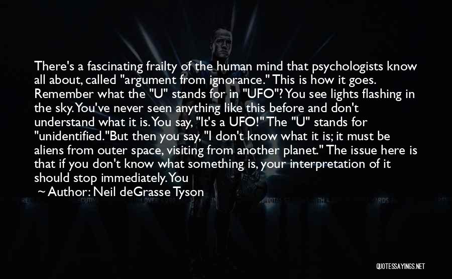 Neil DeGrasse Tyson Quotes: There's A Fascinating Frailty Of The Human Mind That Psychologists Know All About, Called Argument From Ignorance. This Is How