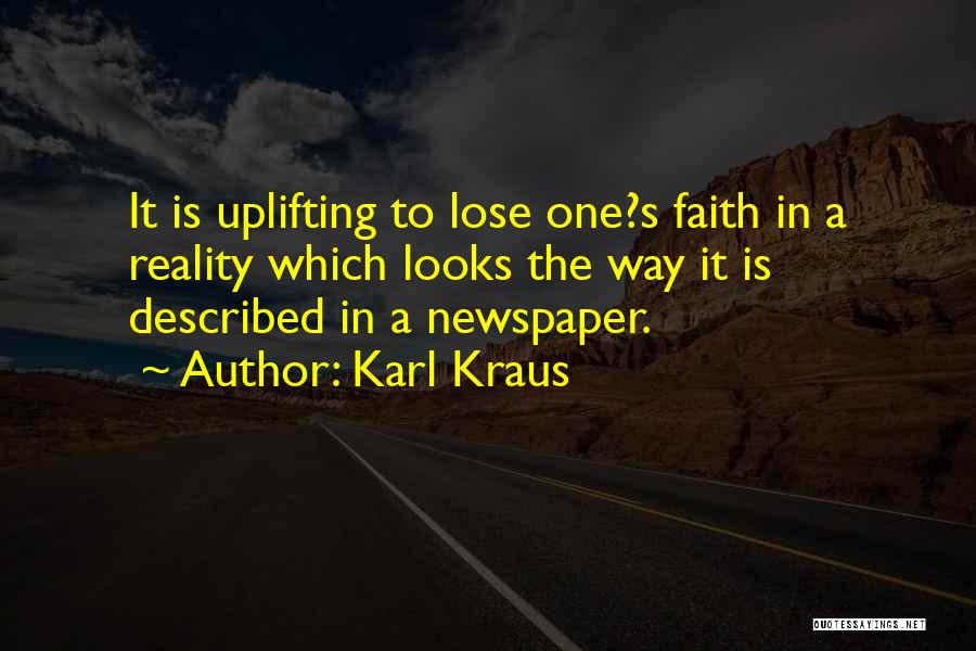 Karl Kraus Quotes: It Is Uplifting To Lose One?s Faith In A Reality Which Looks The Way It Is Described In A Newspaper.