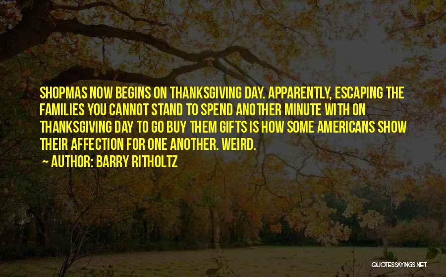 Barry Ritholtz Quotes: Shopmas Now Begins On Thanksgiving Day. Apparently, Escaping The Families You Cannot Stand To Spend Another Minute With On Thanksgiving