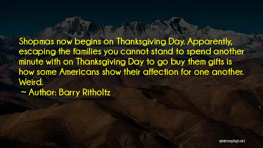 Barry Ritholtz Quotes: Shopmas Now Begins On Thanksgiving Day. Apparently, Escaping The Families You Cannot Stand To Spend Another Minute With On Thanksgiving