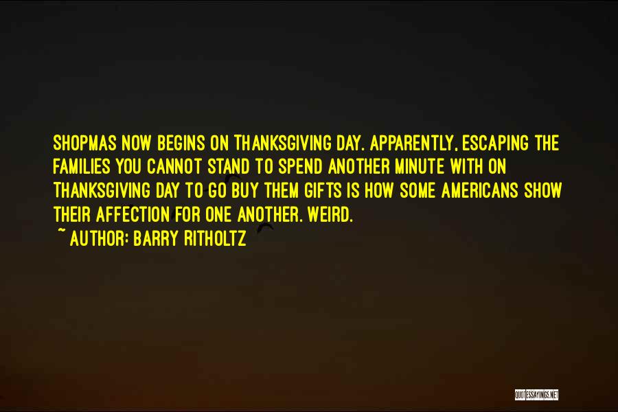 Barry Ritholtz Quotes: Shopmas Now Begins On Thanksgiving Day. Apparently, Escaping The Families You Cannot Stand To Spend Another Minute With On Thanksgiving