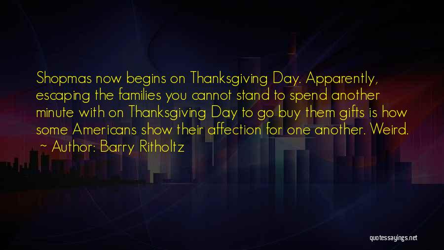 Barry Ritholtz Quotes: Shopmas Now Begins On Thanksgiving Day. Apparently, Escaping The Families You Cannot Stand To Spend Another Minute With On Thanksgiving