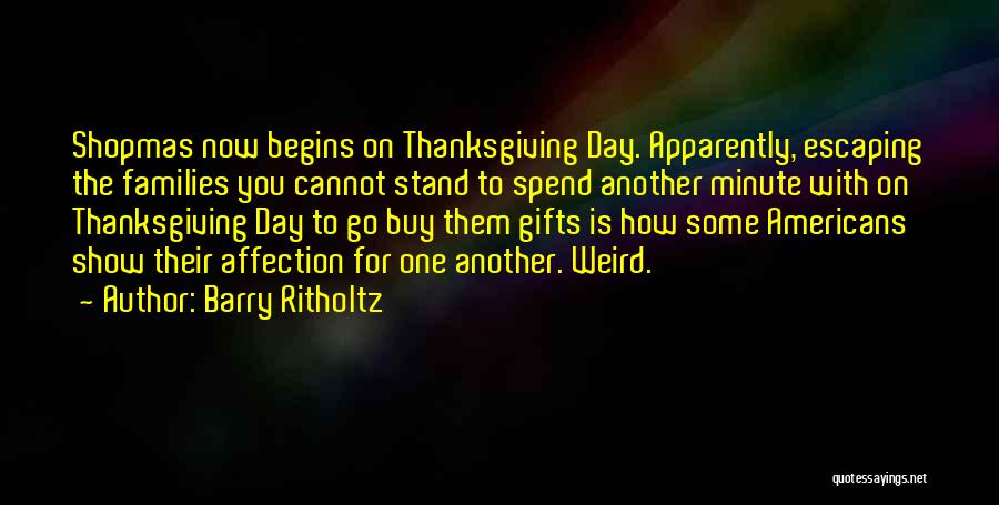 Barry Ritholtz Quotes: Shopmas Now Begins On Thanksgiving Day. Apparently, Escaping The Families You Cannot Stand To Spend Another Minute With On Thanksgiving