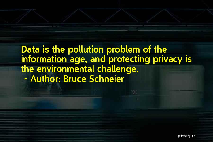 Bruce Schneier Quotes: Data Is The Pollution Problem Of The Information Age, And Protecting Privacy Is The Environmental Challenge.