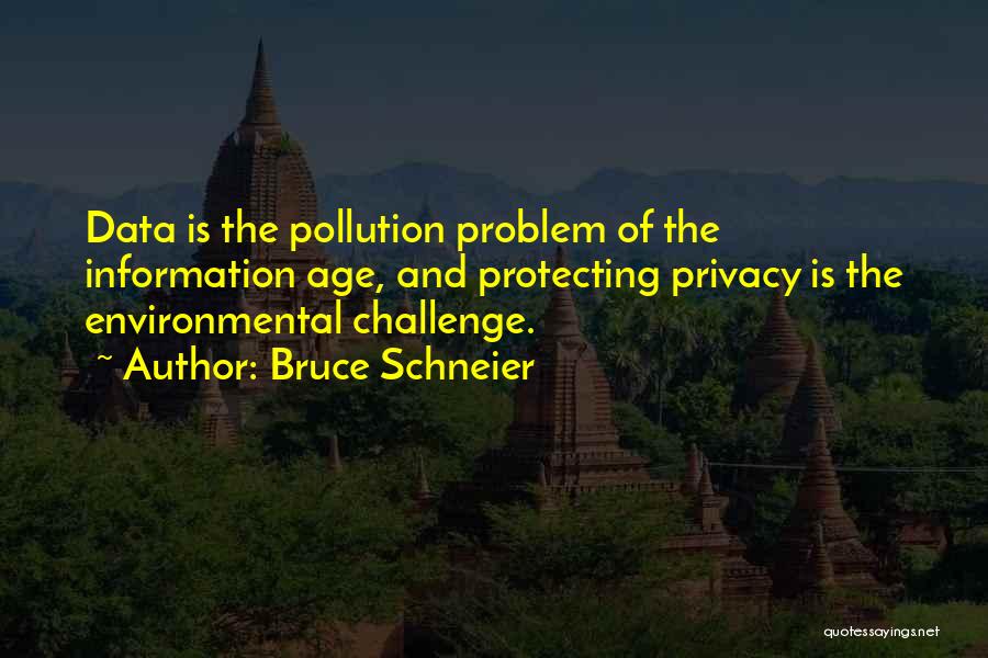 Bruce Schneier Quotes: Data Is The Pollution Problem Of The Information Age, And Protecting Privacy Is The Environmental Challenge.