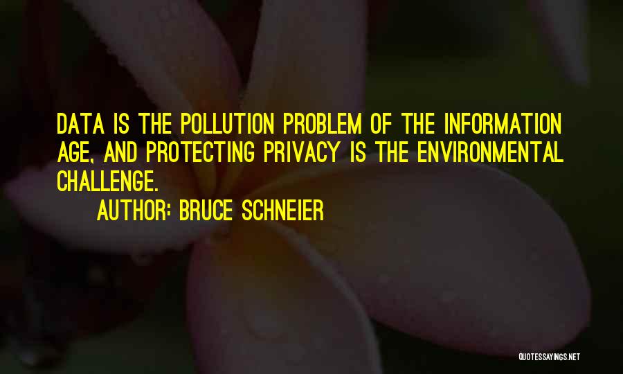 Bruce Schneier Quotes: Data Is The Pollution Problem Of The Information Age, And Protecting Privacy Is The Environmental Challenge.