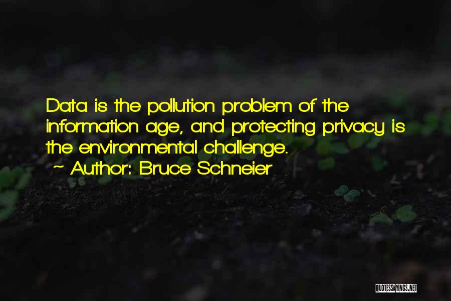 Bruce Schneier Quotes: Data Is The Pollution Problem Of The Information Age, And Protecting Privacy Is The Environmental Challenge.