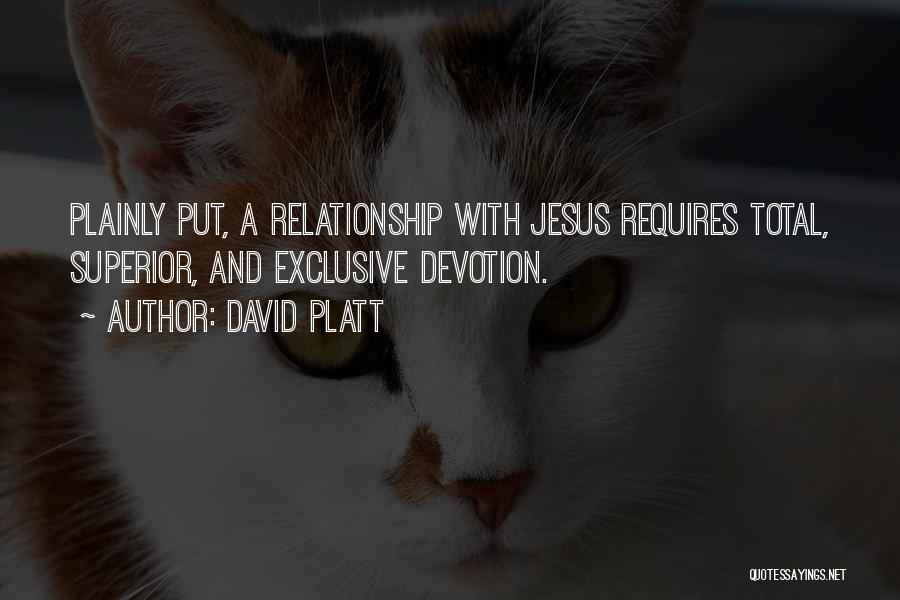 David Platt Quotes: Plainly Put, A Relationship With Jesus Requires Total, Superior, And Exclusive Devotion.