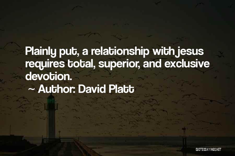 David Platt Quotes: Plainly Put, A Relationship With Jesus Requires Total, Superior, And Exclusive Devotion.