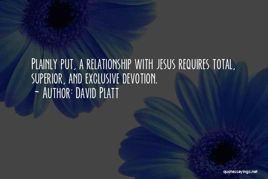 David Platt Quotes: Plainly Put, A Relationship With Jesus Requires Total, Superior, And Exclusive Devotion.