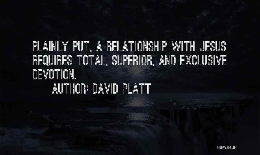 David Platt Quotes: Plainly Put, A Relationship With Jesus Requires Total, Superior, And Exclusive Devotion.