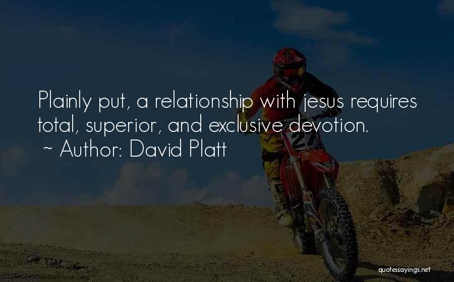 David Platt Quotes: Plainly Put, A Relationship With Jesus Requires Total, Superior, And Exclusive Devotion.